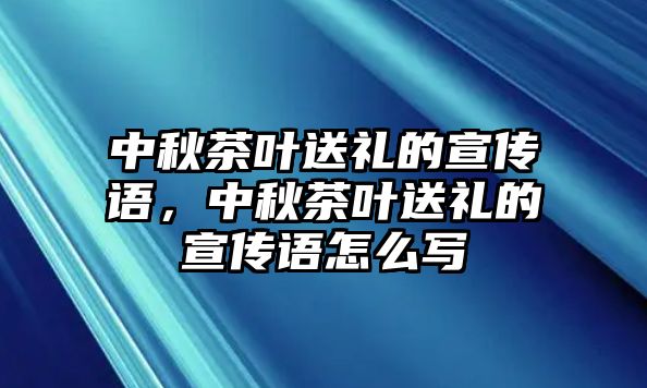 中秋茶叶送礼的宣传语，中秋茶叶送礼的宣传语怎么写