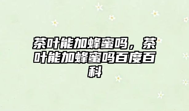 茶叶能加蜂蜜吗，茶叶和蜂蜜能一起喝吗？