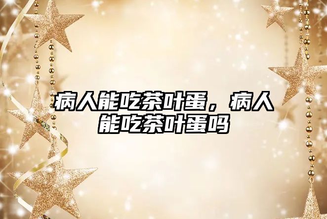 病人能吃茶叶蛋，病人能吃茶叶蛋吗