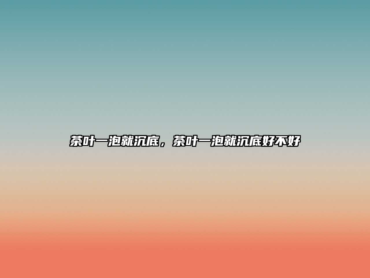 茶叶一泡就沉底，茶叶一泡就沉底好不好