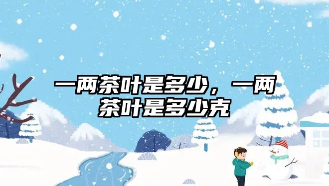 一两茶叶是多少，一两茶叶是多少克