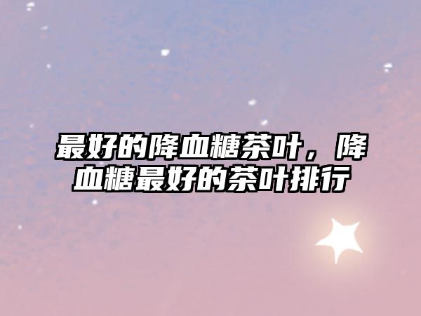 最好的降血糖茶叶，降血糖最好的茶叶排行